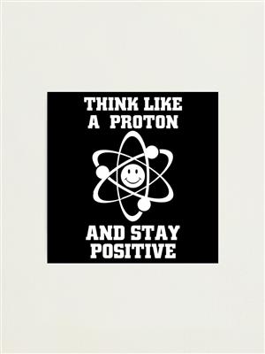 Think like a proton and stay positive  